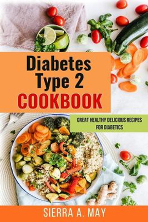 Diabetes Type 2 Cookbook: Great Healthy Delicious Recipes For Diabetics by Sierra a May 9781702916172