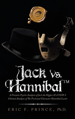 Jack Vs. Hannibal (c) Tm: A Forensic Psycho Analysis of Jack the Ripper & a Dsm-5 Clinical Analysis of the Fictional Character Hannibal Lector by Eric F Prince 9781698704319