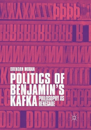 Politics of Benjamin's Kafka: Philosophy as Renegade by Brendan Moran 9783030101459