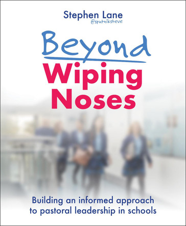 Beyond Wiping Noses: Building an informed approach to pastoral leadership in schools by Stephen Lane