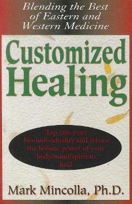Customized Healing: Blending the Best of Eastern and Western Medicine by Mark Mincolla 9781681627076