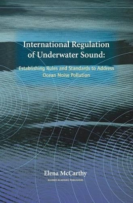 International Regulation of Underwater Sound: Establishing Rules and Standards to Address Ocean Noise Pollution by Elena McCarthy 9781402080777