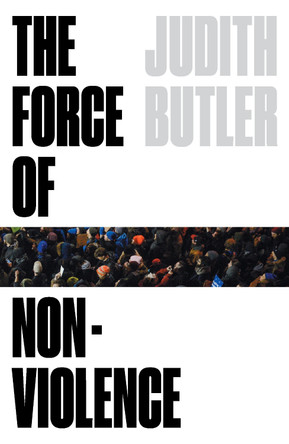 The Force of Nonviolence: An Ethico-Political Bind by Judith Butler