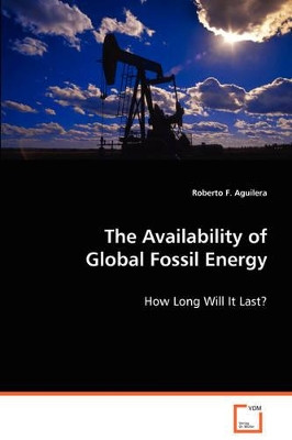 The Availability of Global Fossil Energy by Roberto F Aguilera 9783639072877