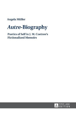 "Autre"-Biography: Poetics of Self in J. M. Coetzee's Fictionalized Memoirs by Angela Muller 9783631671696