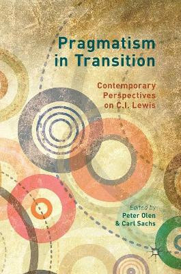 Pragmatism in Transition: Contemporary Perspectives on C.I. Lewis by Peter Olen 9783319528625