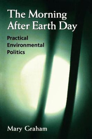 The Morning After Earth Day: Practical Environmental Politics by Mary Graham