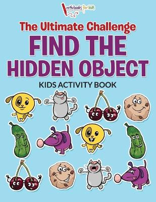 The Ultimate Challenge Find the Hidden Object Kids Activity Book by Activibooks For Kids 9781683214496
