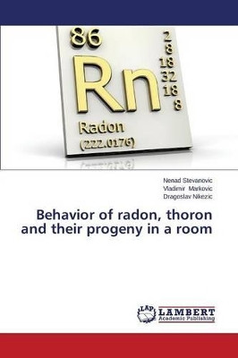 Behavior of Radon, Thoron and Their Progeny in a Room by Stevanovic Nenad 9783659682902