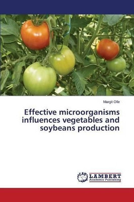 Effective Microorganisms Influences Vegetables and Soybeans Production by Olle Margit 9783659718441