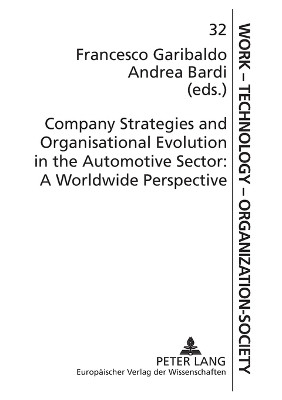Company Strategies and Organisational Evolution in the Automotive Sector: A Worldwide Perspective by Francesco Garibaldo 9783631536063