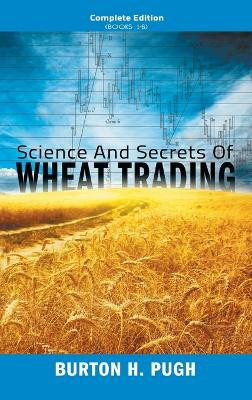 Science and Secrets of Wheat Trading: Complete Edition (Books 1-6) by Burton H Pugh 9781638232599