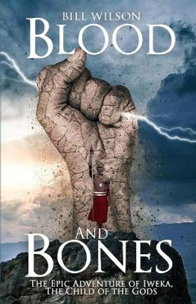 Blood and Bones: The Epic Adventure of Iweka, The Child of the Gods by Bill Wilson 9781513677415