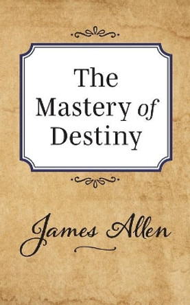 The Mastery of Destiny by James Allen 9781722502447