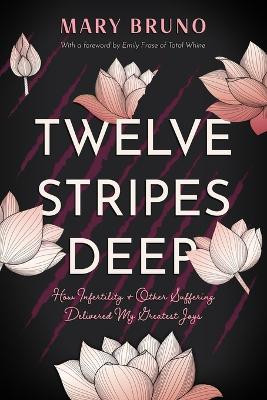 Twelve Stripes Deep: How Infertility & Other Suffering Delivered My Greatest Joys by Mary Bruno 9798986425801