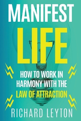 Manifest Life: How to Work in Harmony with the Law of Attraction by Richard Leyton 9781952767302