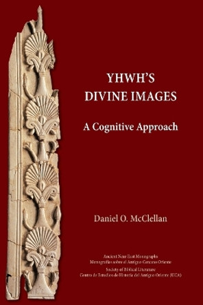 YHWH's Divine Images: A Cognitive Approach by Daniel O McClellan 9781628374384