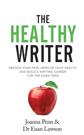 The Healthy Writer: Reduce Your Pain, Improve Your Health, and Build a Writing Career for the Long Term by Joanna Penn 9781912105816