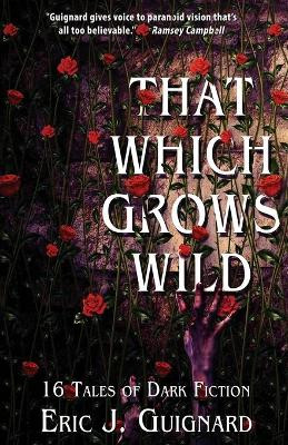 That Which Grows Wild: 16 Tales of Dark Fiction by Eric J Guignard 9781949491005