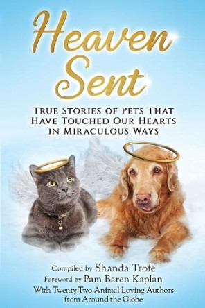 Heaven Sent: True Stories of Pets That Have Touched Our Hearts in Miraculous Ways by Shanda Trofe 9781733277372
