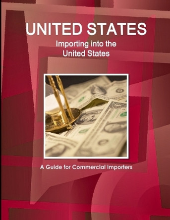United States: Importing into the United States: A Guide for Commercial Importers by Inc Ibp 9781433068829