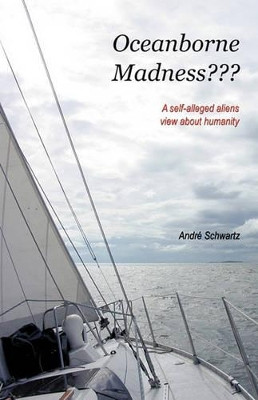 Oceanborne Madness???: A Self-alleged Aliens View About Humanity by Andre Schwartz 9781426904608