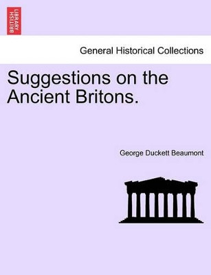 Suggestions on the Ancient Britons. by George Duckett Beaumont 9781241457037