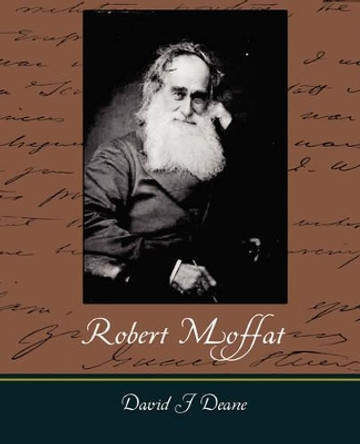 Robert Moffat - The Missionary Hero of Kuruman by David J Deane 9781605973531