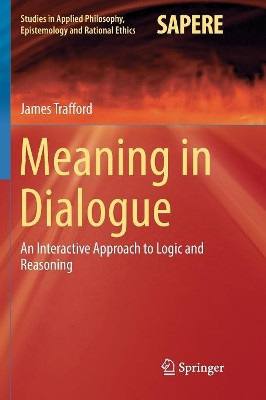 Meaning in Dialogue: An Interactive Approach to Logic and Reasoning by James Trafford 9783319836799