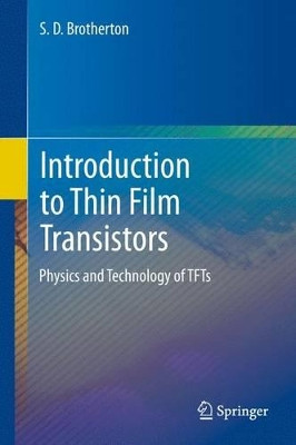 Introduction to Thin Film Transistors: Physics and Technology of TFTs by S. D. Brotherton 9783319033105