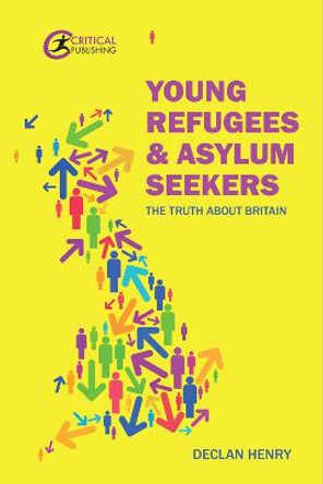 Young Refugees and Asylum Seekers: The Truth about Britain by Declan Henry