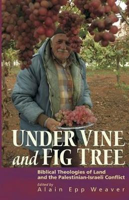 Under Vine and Fig Tree: Biblical Theologies of Land and the Palestinian-Israeli Conflict by Alain Epp Weaver 9781931038454