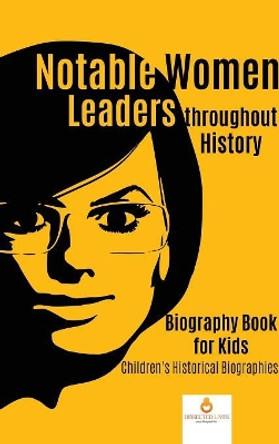 Notable Women Leaders throughout History: Biography Book for Kids Children's Historical Biographies by Dissected Lives 9781541968806