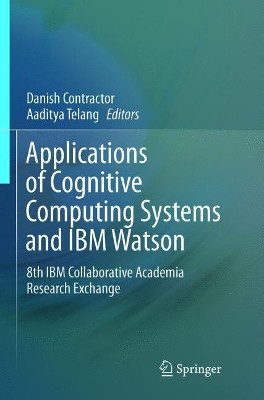 Applications of Cognitive Computing Systems and IBM Watson: 8th IBM Collaborative Academia Research Exchange by Danish Contractor 9789811348761