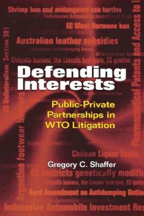 Defending Interests: Public-Private Partnerships in WTO Litigation by Gregory C. Shaffer