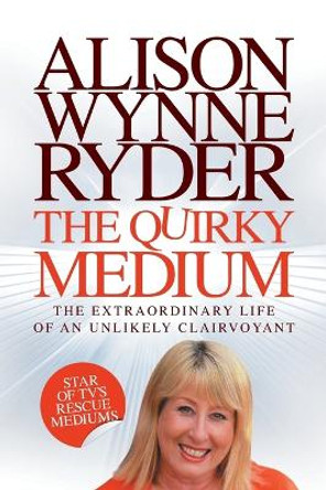 The Quirky Medium: The Extraordinary Life of an Unlikely Clairvoyant, Star of TV's Rescue Mediums by Alison Wynne-Ryder 9781907203473