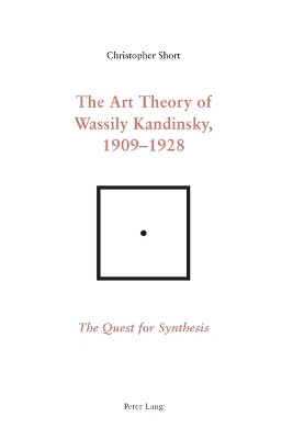 The Art Theory of Wassily Kandinsky, 1909-1928: The Quest for Synthesis by Chris Short 9783039113996