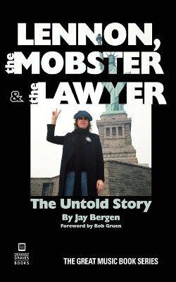 Lennon, the Mobster & the Lawyer: The Untold Story by Jay Bergen 9781942531425
