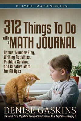 312 Things To Do with a Math Journal: Games, Number Play, Writing Activities, Problem Solving, and Creative Math for All Ages by Denise Gaskins 9781892083616