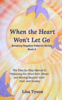 Breaking Negative Patterns II: When the Heart Won't Let Go by Lisa Tyson 9781714238767
