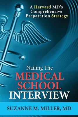 Nailing the Medical School Interview: A Harvard MD's Comprehensive Preparation Strategy by Suzanne M Miller 9781936633111