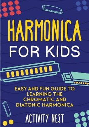 Harmonica for Kids: Easy and Fun Guide to Learning the Chromatic and Diatonic Harmonica by Activity Nest 9781951791735