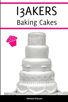 I3AKERS Baking Cakes by Michele Elwood-Stokes 9781447840404