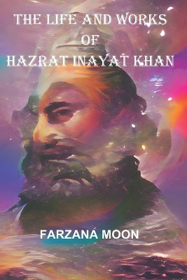 The Life and Works of Hazrat Inayat Khan by Farzana Moon 9798987129654
