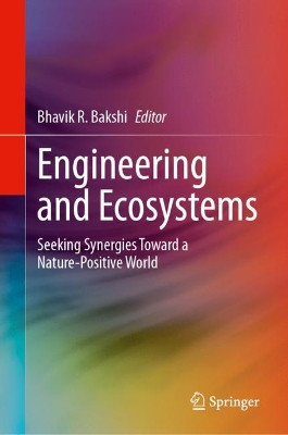 Engineering and Ecosystems: Seeking Synergies Toward a Nature-Positive World by Bhavik R. Bakshi 9783031356919
