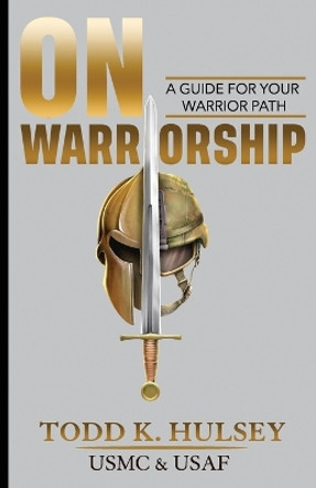On Warriorship: A Guide For Your Warrior Path by Todd K Hulsey 9798988501916