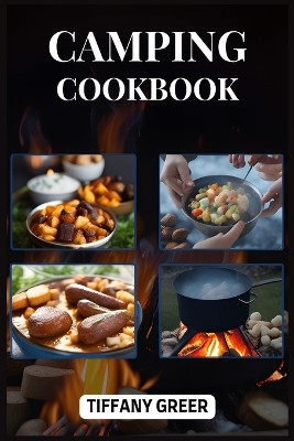 Camping Cookbook: Delicious and Easy Recipes for Unforgettable Outdoor Dining Adventures (2024 Beginner Guide) by Tiffany Greer 9783988316615