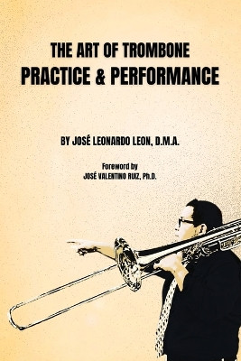 The Art of Trombone Practice & Performance by José Leonardo Leon 9781736045589