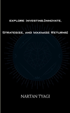 explore Investing.(Innovate, Strategize, and Maximize Returns) by Nartan Tyagi 9789356678569