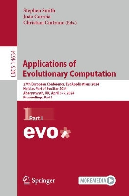 Applications of Evolutionary Computation: 27th European Conference, EvoApplications 2024, Held as Part of EvoStar 2024, Aberystwyth, UK, April 3–5, 2024, Proceedings, Part I by Stephen Smith 9783031568510